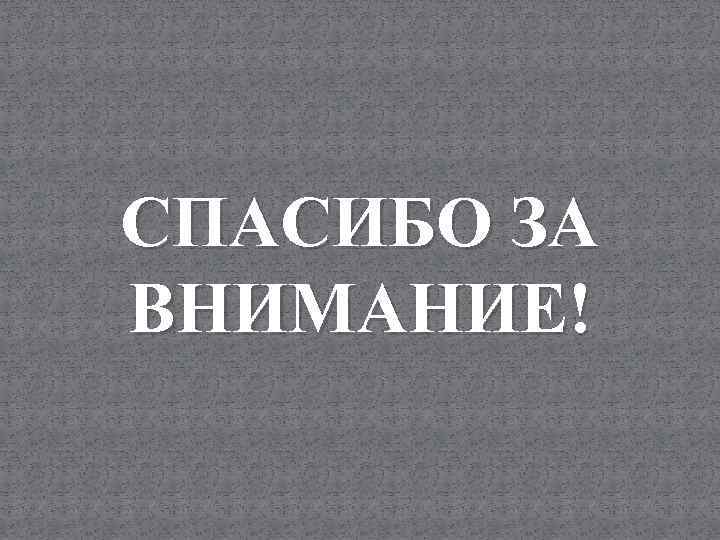 СПАСИБО ЗА ВНИМАНИЕ! 