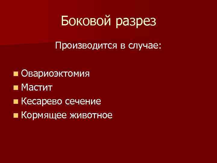 Боковой разрез Производится в случае: n Овариоэктомия n Мастит n Кесарево сечение n Кормящее