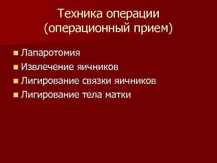 Техника операции (операционный прием) n Лапаротомия n Извлечение яичников n Лигирование связки яичников n