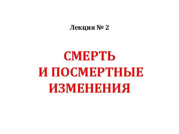 Лекция № 2 СМЕРТЬ И ПОСМЕРТНЫЕ ИЗМЕНЕНИЯ 
