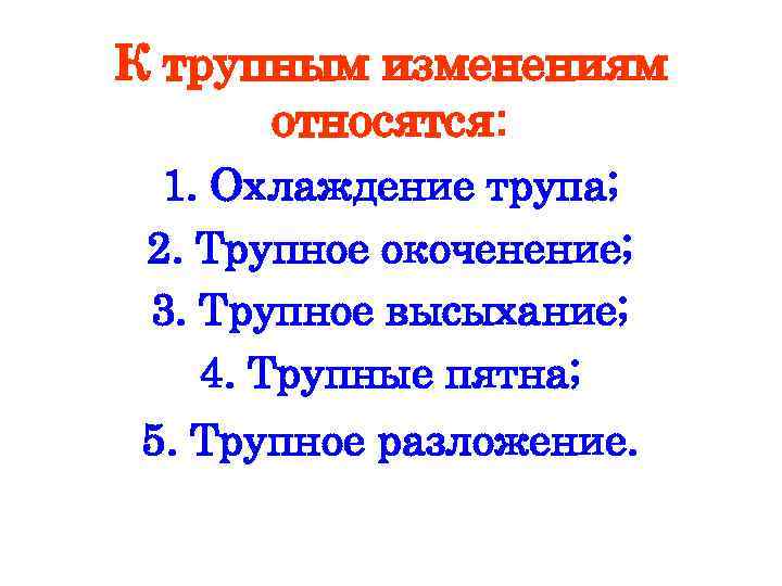 К трупным изменениям относятся: 1. Охлаждение трупа; 2. Трупное окоченение; 3. Трупное высыхание; 4.