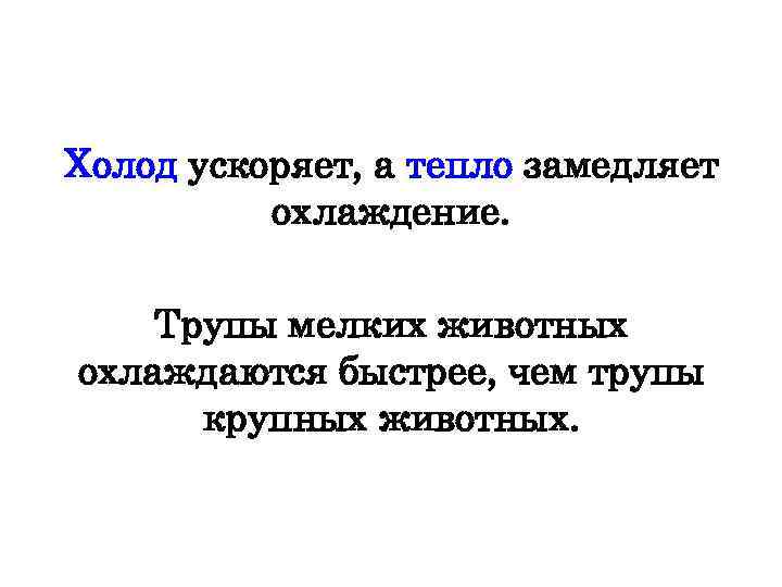 Холод ускоряет, а тепло замедляет охлаждение. Трупы мелких животных охлаждаются быстрее, чем трупы крупных