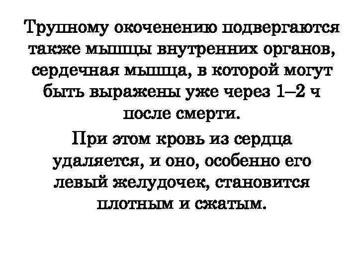 Трупному окоченению подвергаются также мышцы внутренних органов, сердечная мышца, в которой могут быть выражены