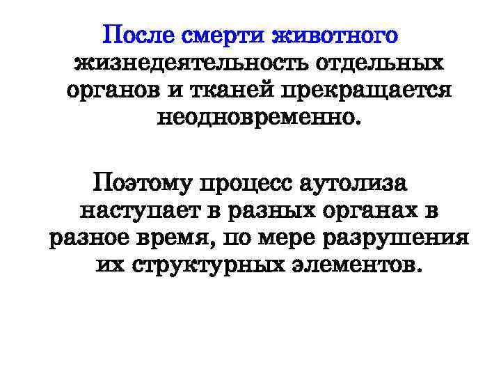 После смерти животного жизнедеятельность отдельных органов и тканей прекращается неодновременно. Поэтому процесс аутолиза наступает