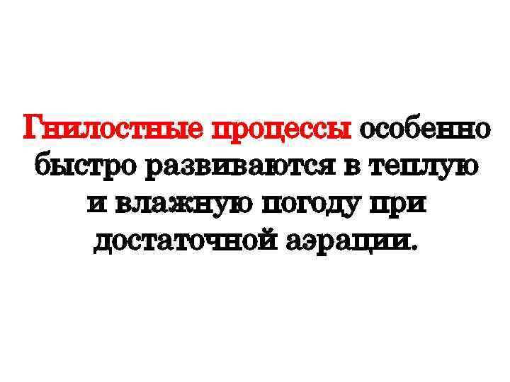 Гнилостные процессы особенно быстро развиваются в теплую и влажную погоду при достаточной аэрации. 