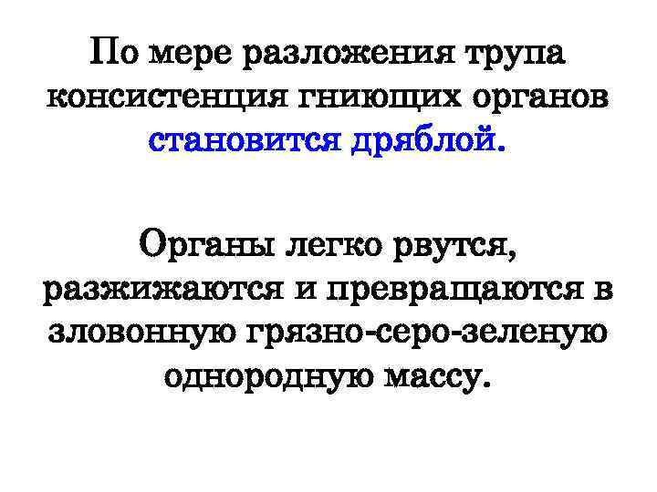 По мере разложения трупа консистенция гниющих органов становится дряблой. Органы легко рвутся, разжижаются и