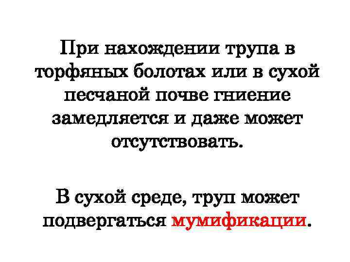 При нахождении трупа в торфяных болотах или в сухой песчаной почве гниение замедляется и