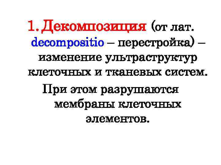 1. Декомпозиция (от лат. decompositio – перестройка) – изменение ультраструктур клеточных и тканевых систем.