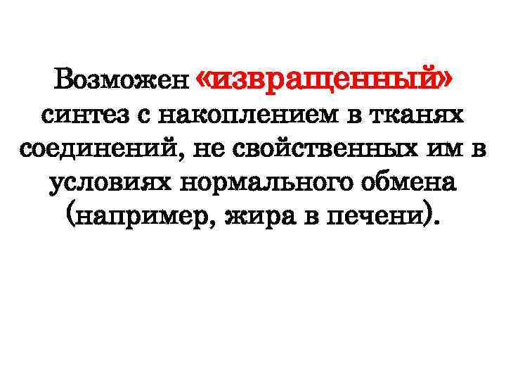 Возможен «извращенный» синтез с накоплением в тканях соединений, не свойственных им в условиях нормального