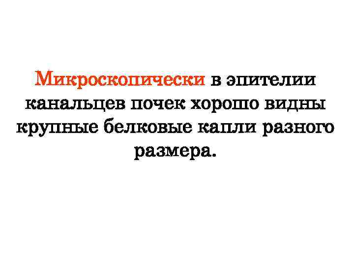Микроскопически в эпителии канальцев почек хорошо видны крупные белковые капли разного размера. 