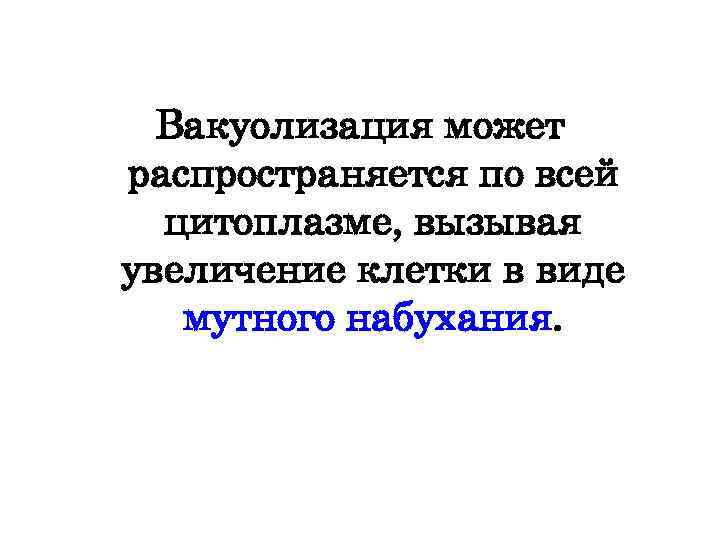 Вакуолизация может распространяется по всей цитоплазме, вызывая увеличение клетки в виде мутного набухания. 