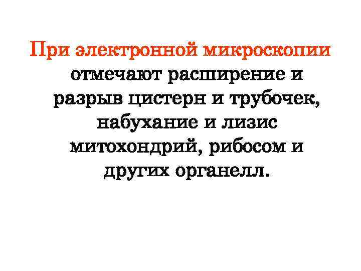 При электронной микроскопии отмечают расширение и разрыв цистерн и трубочек, набухание и лизис митохондрий,