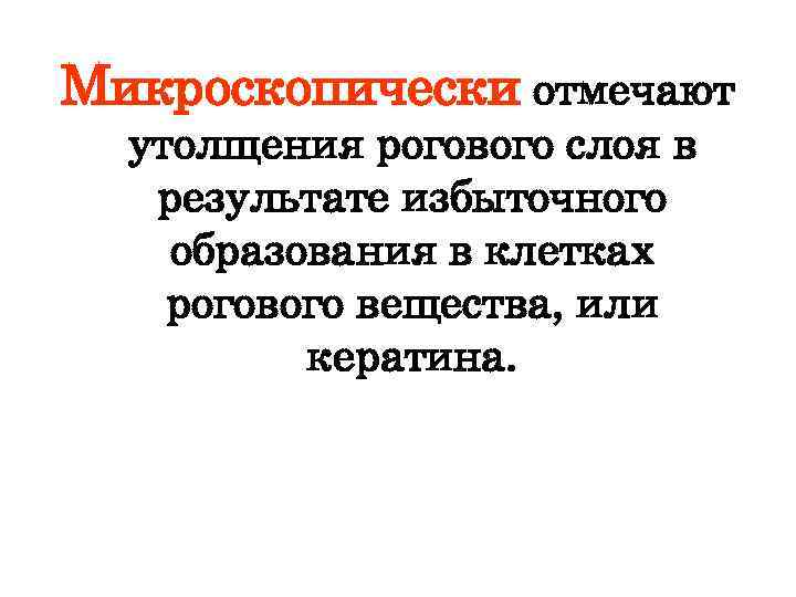 Микроскопически отмечают утолщения рогового слоя в результате избыточного образования в клетках рогового вещества, или
