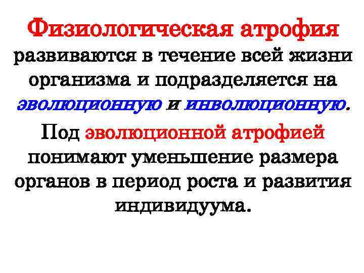 Физиологическая атрофия развиваются в течение всей жизни организма и подразделяется на эволюционную и инволюционную.