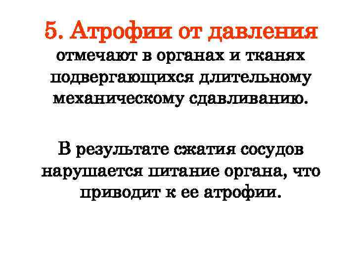 5. Атрофии от давления отмечают в органах и тканях подвергающихся длительному механическому сдавливанию. В