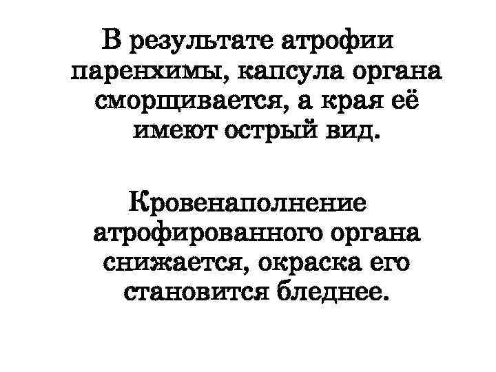 В результате атрофии паренхимы, капсула органа сморщивается, а края её имеют острый вид. Кровенаполнение