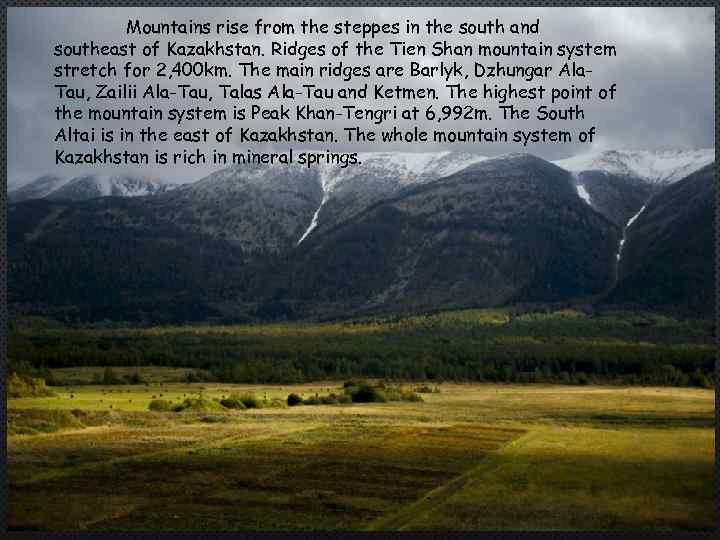 Mountains rise from the steppes in the south and southeast of Kazakhstan. Ridges of