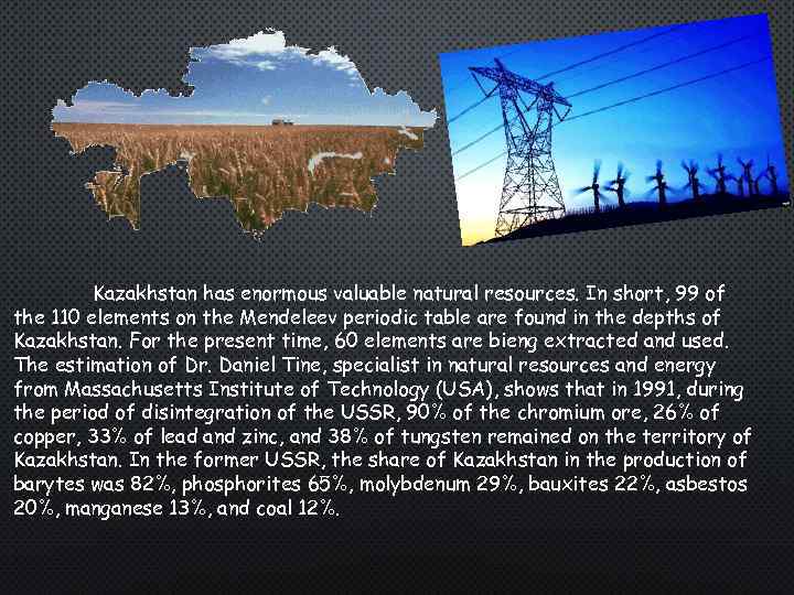 Kazakhstan has enormous valuable natural resources. In short, 99 of the 110 elements on