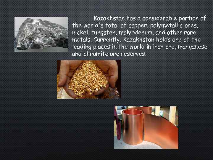 Kazakhstan has a considerable portion of the world's total of copper, polymetallic ores, nickel,