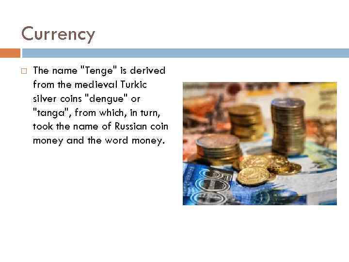 Currency The name "Tenge" is derived from the medieval Turkic silver coins "dengue" or