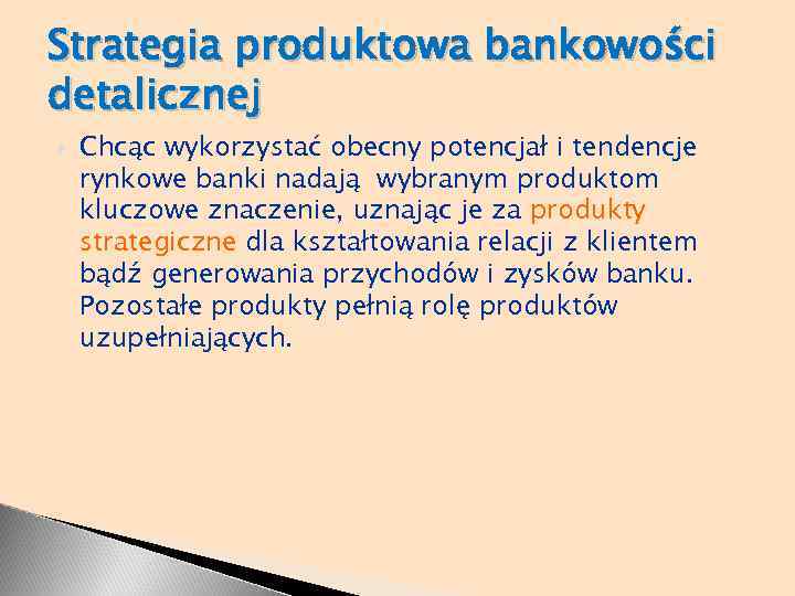Strategia produktowa bankowości detalicznej Chcąc wykorzystać obecny potencjał i tendencje rynkowe banki nadają wybranym