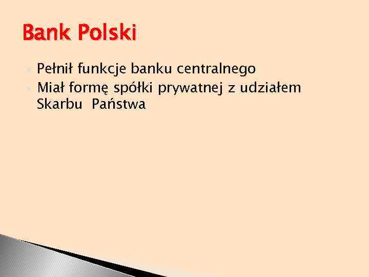 Bank Polski Pełnił funkcje banku centralnego Miał formę spółki prywatnej z udziałem Skarbu Państwa
