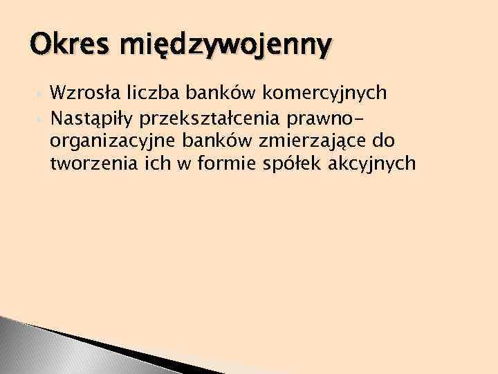 Okres międzywojenny Wzrosła liczba banków komercyjnych Nastąpiły przekształcenia prawnoorganizacyjne banków zmierzające do tworzenia ich