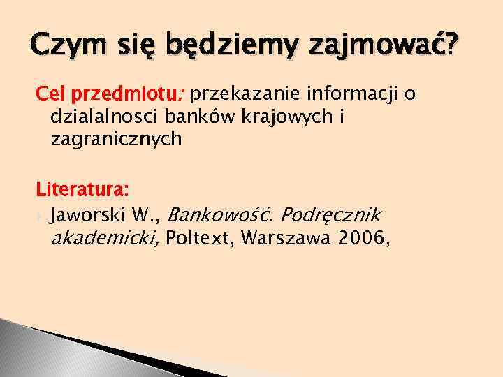 Czym się będziemy zajmować? Cel przedmiotu: przekazanie informacji o dzialalnosci banków krajowych i zagranicznych