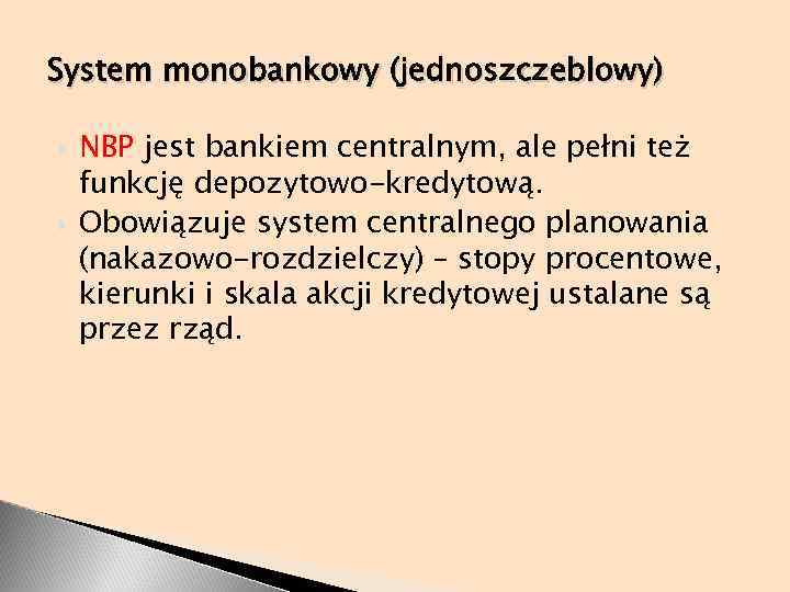 System monobankowy (jednoszczeblowy) NBP jest bankiem centralnym, ale pełni też funkcję depozytowo-kredytową. Obowiązuje system