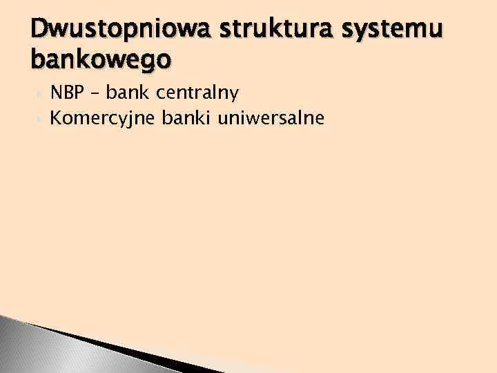 Dwustopniowa struktura systemu bankowego NBP – bank centralny Komercyjne banki uniwersalne 