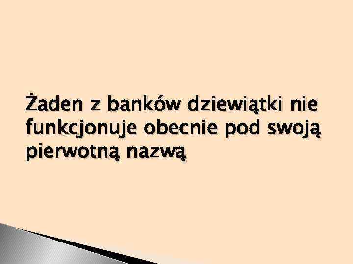Żaden z banków dziewiątki nie funkcjonuje obecnie pod swoją pierwotną nazwą 