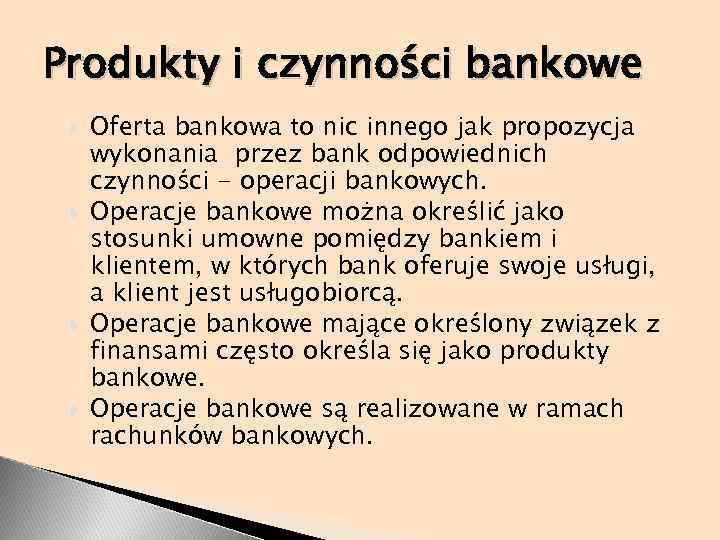 Produkty i czynności bankowe Oferta bankowa to nic innego jak propozycja wykonania przez bank
