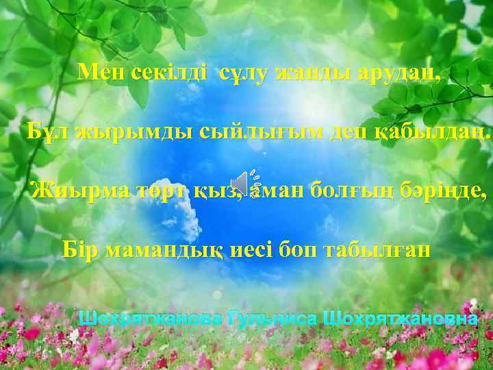 Мен секілді сұлу жанды арудан, Бұл жырымды сыйлығым деп қабылдаң. Жиырма төрт қыз, аман
