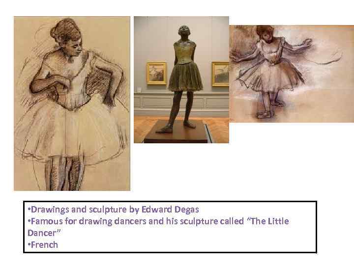  • Drawings and sculpture by Edward Degas • Famous for drawing dancers and