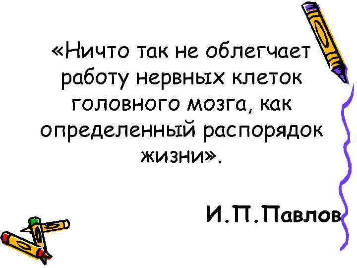  «Ничто так не облегчает работу нервных клеток головного мозга, как определенный распорядок жизни»