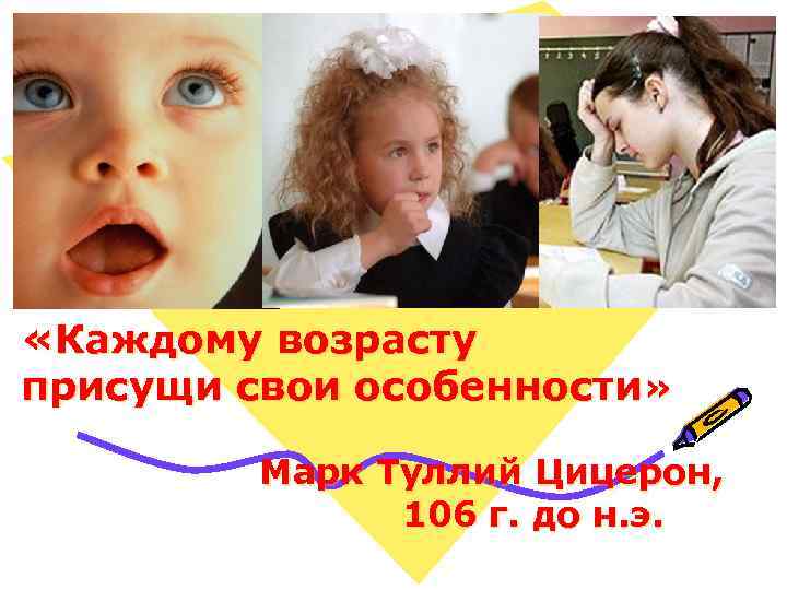  «Каждому возрасту присущи свои особенности» Марк Туллий Цицерон, 106 г. до н. э.