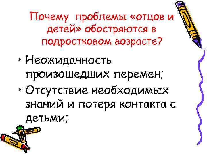 Почему проблемы «отцов и детей» обостряются в подростковом возрасте? • Неожиданность произошедших перемен; •