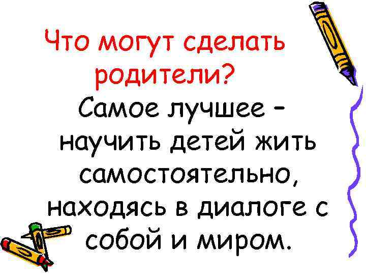 Что могут сделать родители? Самое лучшее – научить детей жить самостоятельно, находясь в диалоге