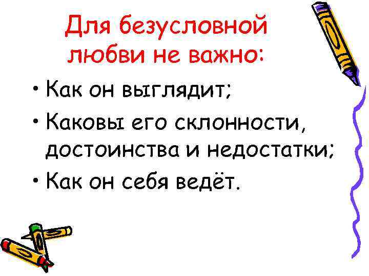 Для безусловной любви не важно: • Как он выглядит; • Каковы его склонности, достоинства