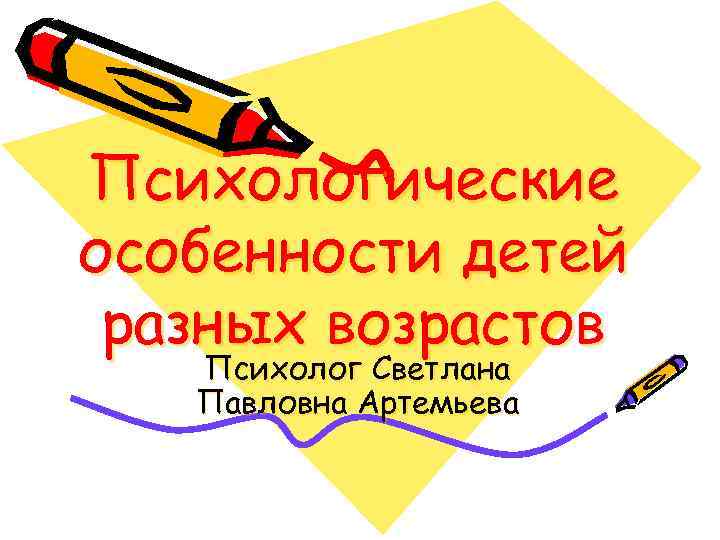 Психологические особенности детей разных возрастов Психолог Светлана Павловна Артемьева 
