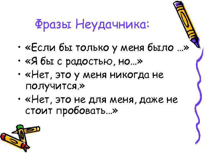 Фразы Неудачника: • «Если бы только у меня было …» • «Я бы с