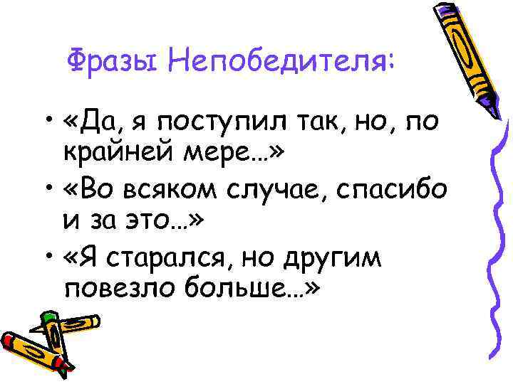 Фразы Непобедителя: • «Да, я поступил так, но, по крайней мере…» • «Во всяком
