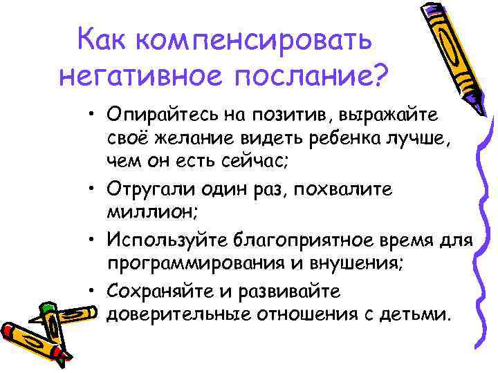 Как компенсировать негативное послание? • Опирайтесь на позитив, выражайте своё желание видеть ребенка лучше,