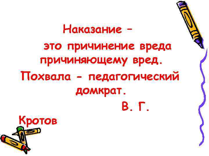Наказание – это причинение вреда причиняющему вред. Похвала - педагогический домкрат. В. Г. Кротов