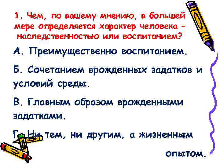 1. Чем, по вашему мнению, в большей мере определяется характер человека – наследственностью или