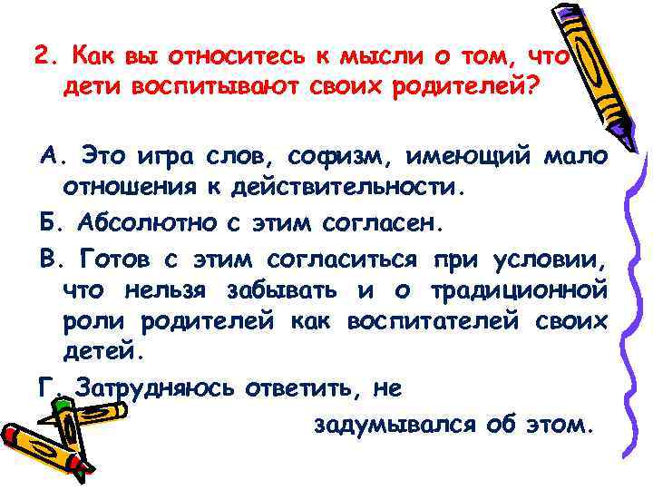 2. Как вы относитесь к мысли о том, что дети воспитывают своих родителей? А.
