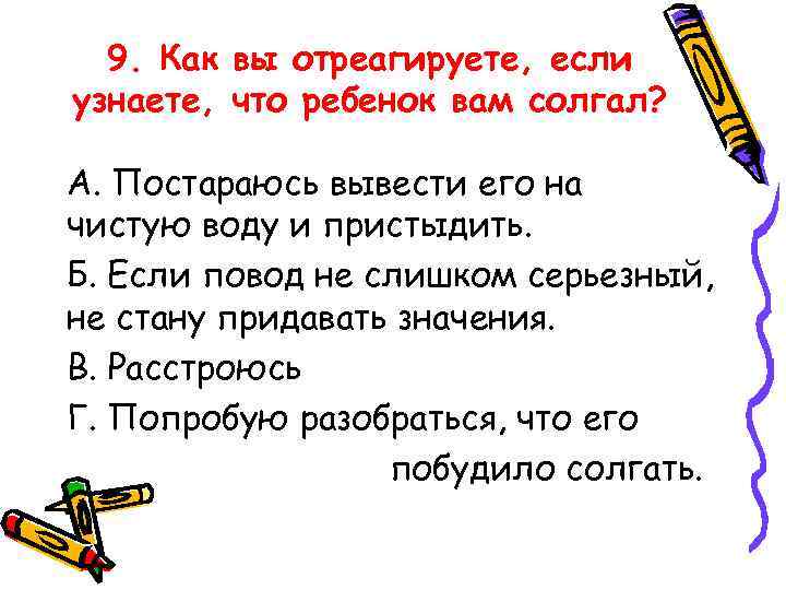 9. Как вы отреагируете, если узнаете, что ребенок вам солгал? А. Постараюсь вывести его