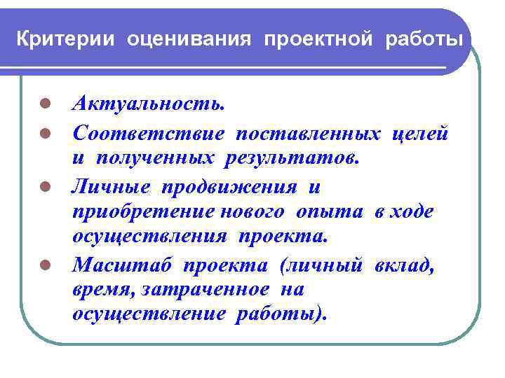 Критерии оценивания проектной работы Актуальность. l Соответствие поставленных целей и полученных результатов. l Личные