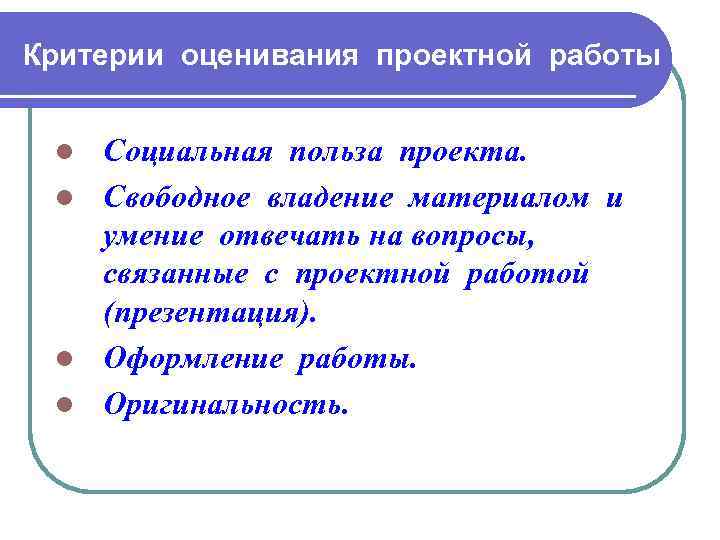 Критерии оценивания проектной работы Социальная польза проекта. l Свободное владение материалом и умение отвечать