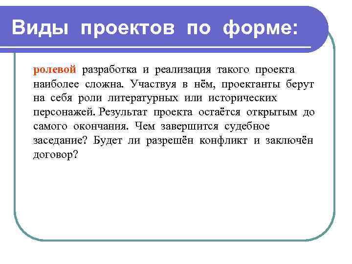 Виды проектов по форме: ролевой разработка и реализация такого проекта наиболее сложна. Участвуя в